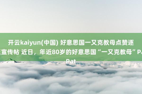 开云kaiyun(中国) 好意思国一又克教母点赞逐玉宣传帖 近日，年近80岁的好意思国“一又克教母”Pat