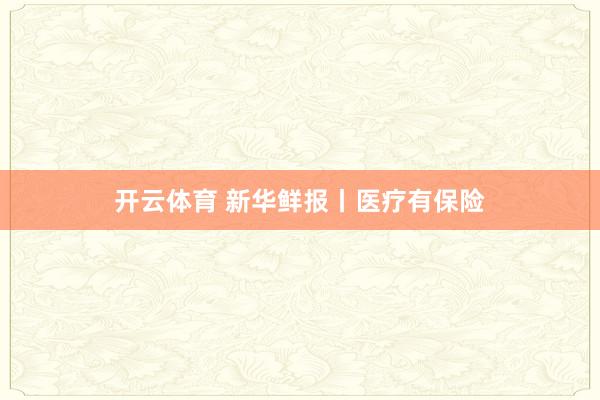 开云体育 新华鲜报丨医疗有保险
