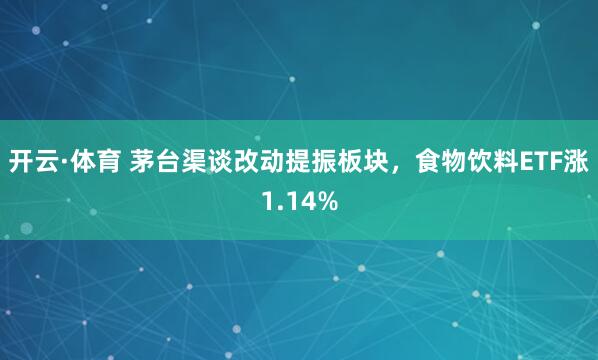 开云·体育 茅台渠谈改动提振板块，食物饮料ETF涨1.14%