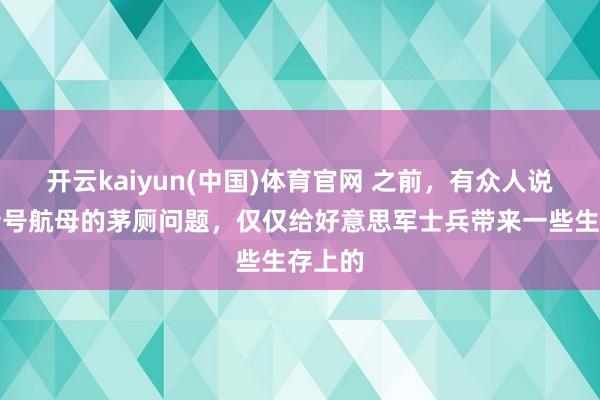 开云kaiyun(中国)体育官网 之前，有众人说，福特号航母的茅厕问题，仅仅给好意思军士兵带来一些生存上的