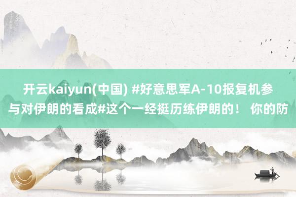 开云kaiyun(中国) #好意思军A-10报复机参与对伊朗的看成#这个一经挺历练伊朗的！ 你的防