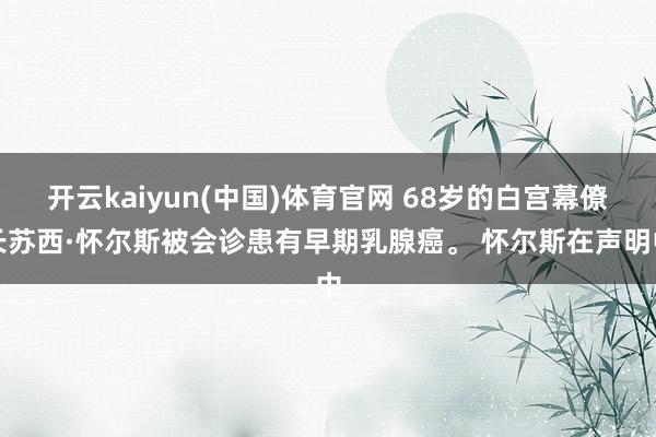 开云kaiyun(中国)体育官网 68岁的白宫幕僚长苏西·怀尔斯被会诊患有早期乳腺癌。 怀尔斯在声明中