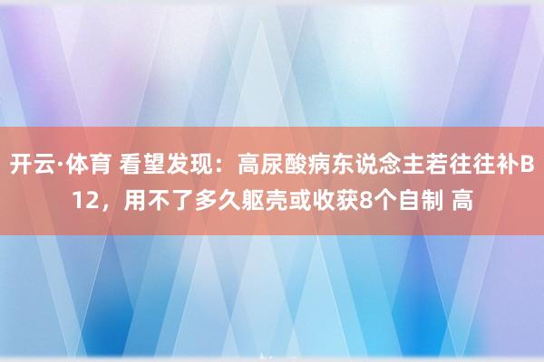 开云·体育 看望发现：高尿酸病东说念主若往往补B12，用不了多久躯壳或收获8个自制 高