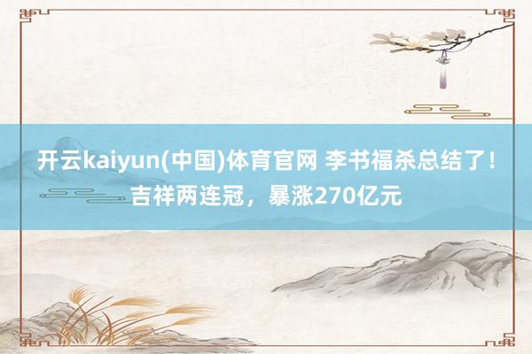 开云kaiyun(中国)体育官网 李书福杀总结了！吉祥两连冠，暴涨270亿元