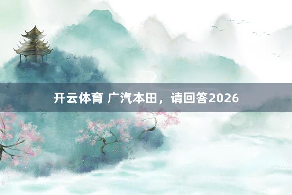 开云体育 广汽本田，请回答2026