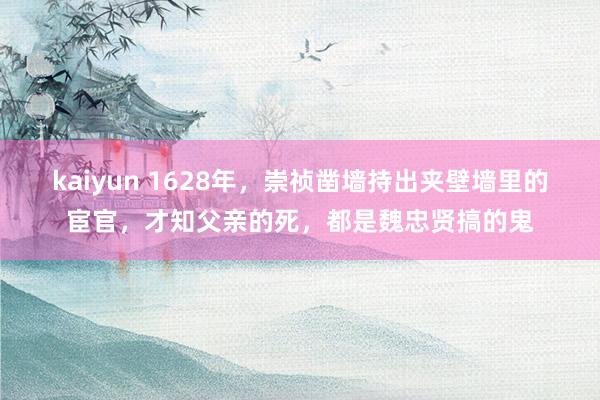 kaiyun 1628年，崇祯凿墙持出夹壁墙里的宦官，才知父亲的死，都是魏忠贤搞的鬼