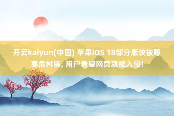 开云kaiyun(中国) 苹果iOS 18部分版块被曝高危舛错， 用户看望网页就被入侵!