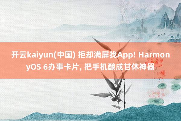 开云kaiyun(中国) 拒却满屏找App! HarmonyOS 6办事卡片， 把手机酿成甘休神器