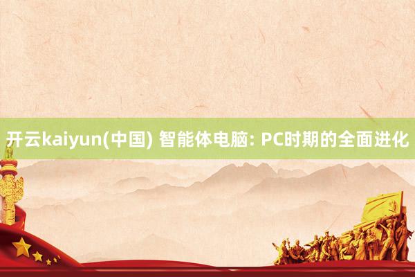 开云kaiyun(中国) 智能体电脑: PC时期的全面进化