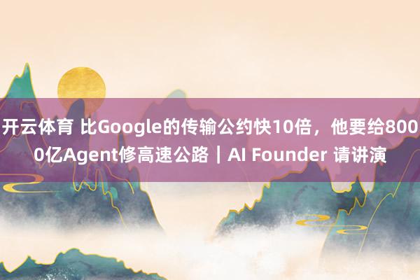 开云体育 比Google的传输公约快10倍，他要给8000亿Agent修高速公路｜AI Founder 请讲演