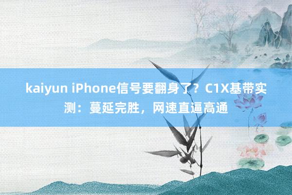 kaiyun iPhone信号要翻身了？C1X基带实测：蔓延完胜，网速直逼高通
