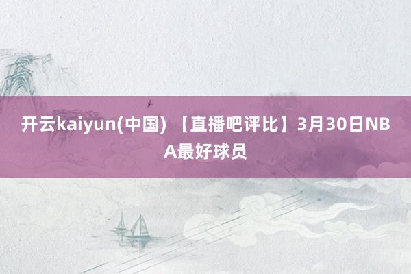 开云kaiyun(中国) 【直播吧评比】3月30日NBA最好球员
