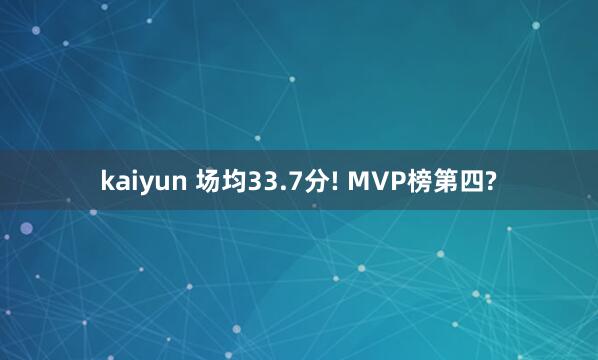 kaiyun 场均33.7分! MVP榜第四?