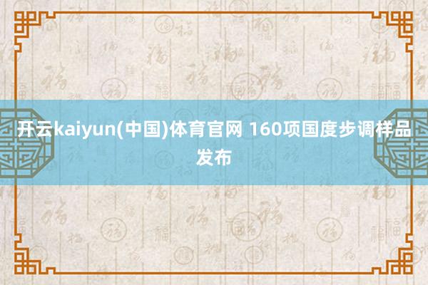 开云kaiyun(中国)体育官网 160项国度步调样品发布