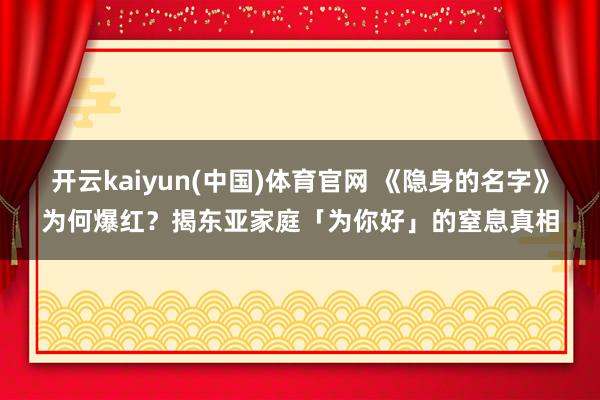 开云kaiyun(中国)体育官网 《隐身的名字》为何爆红？揭东亚家庭「为你好」的窒息真相