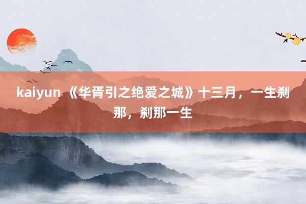 kaiyun 《华胥引之绝爱之城》十三月，一生刹那，刹那一生
