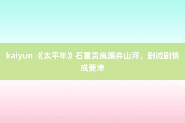 kaiyun 《太平年》石重贵疯癫弃山河，删减剧情成要津