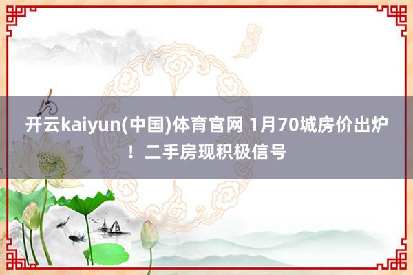 开云kaiyun(中国)体育官网 1月70城房价出炉！二手房现积极信号