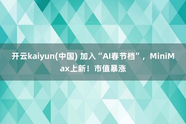 开云kaiyun(中国) 加入“AI春节档”，MiniMax上新！市值暴涨