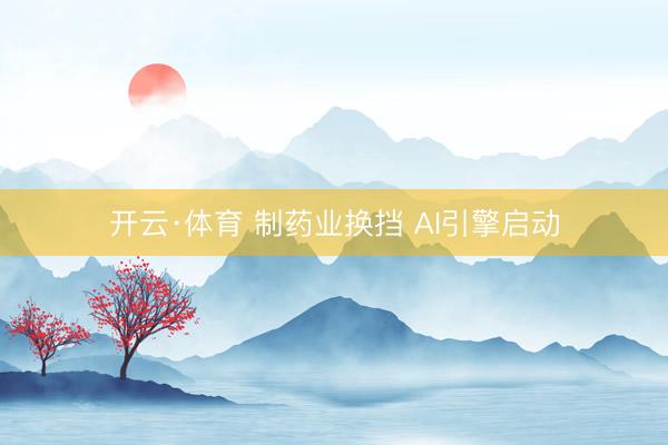 开云·体育 制药业换挡 AI引擎启动