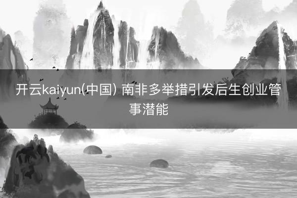 开云kaiyun(中国) 南非多举措引发后生创业管事潜能