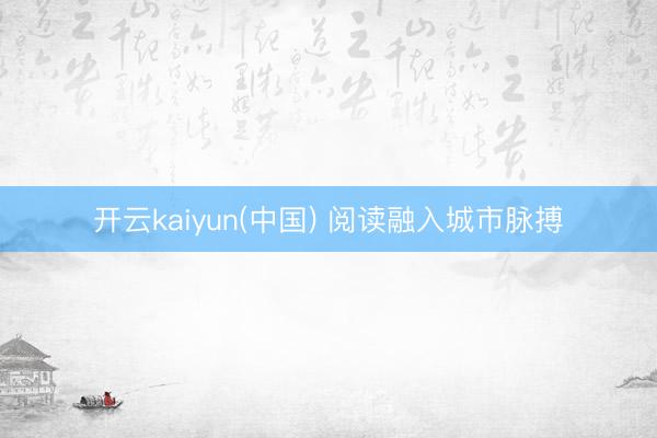 开云kaiyun(中国) 阅读融入城市脉搏