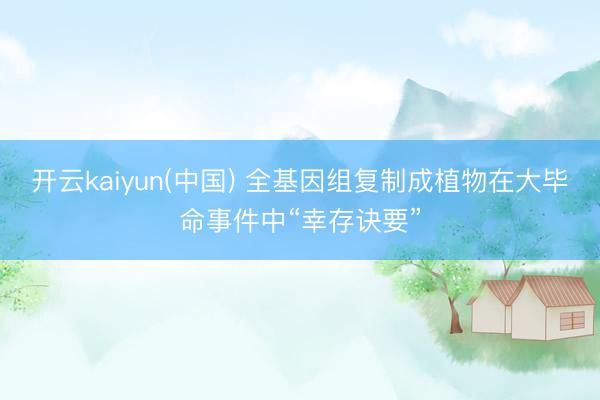 开云kaiyun(中国) 全基因组复制成植物在大毕命事件中“幸存诀要”