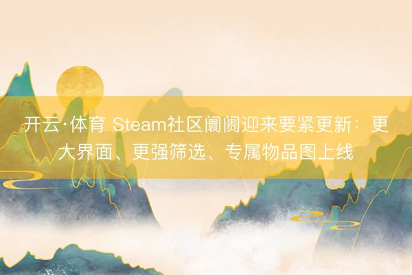 开云·体育 Steam社区阛阓迎来要紧更新：更大界面、更强筛选、专属物品图上线