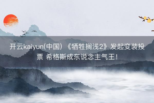 开云kaiyun(中国) 《牺牲搁浅2》发起变装投票 希格斯成东说念主气王！