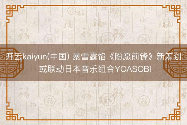 开云kaiyun(中国) 暴雪露馅《盼愿前锋》新筹划 或联动日本音乐组合YOASOBI