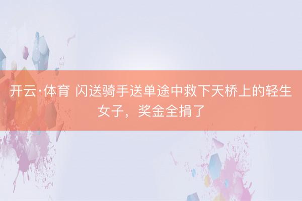 开云·体育 闪送骑手送单途中救下天桥上的轻生女子，奖金全捐了
