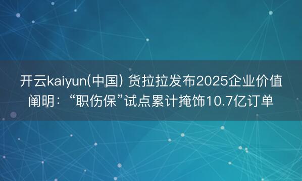开云kaiyun(中国) 货拉拉发布2025企业价值阐明：“职伤保”试点累计掩饰10.7亿订单