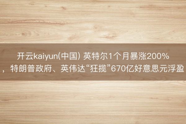 开云kaiyun(中国) 英特尔1个月暴涨200%，特朗普政府、英伟达“狂揽”670亿好意思元浮盈