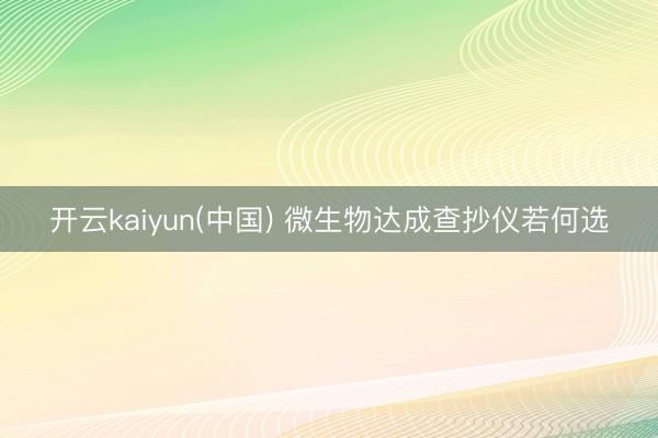开云kaiyun(中国) 微生物达成查抄仪若何选