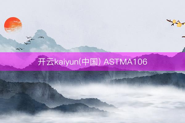 开云kaiyun(中国) ASTMA106