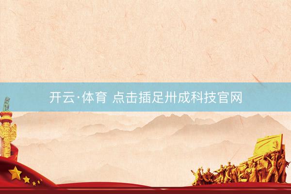 开云·体育 点击插足卅成科技官网