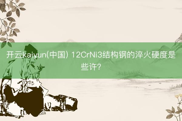 开云kaiyun(中国) 12CrNi3结构钢的淬火硬度是些许？