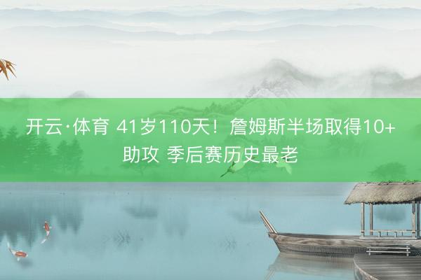 开云·体育 41岁110天！詹姆斯半场取得10+助攻 季后赛历史最老