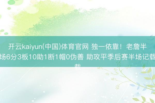 开云kaiyun(中国)体育官网 独一依靠！老詹半场6分3板10助1断1帽0伪善 助攻平季后赛半场记载