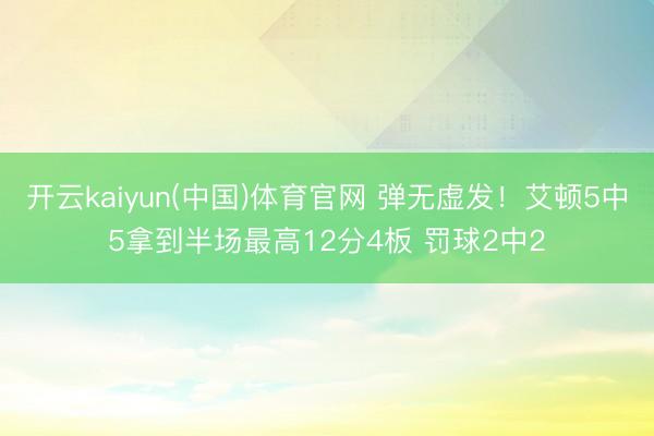 开云kaiyun(中国)体育官网 弹无虚发！艾顿5中5拿到半场最高12分4板 罚球2中2