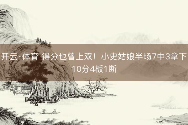 开云·体育 得分也曾上双！小史姑娘半场7中3拿下10分4板1断