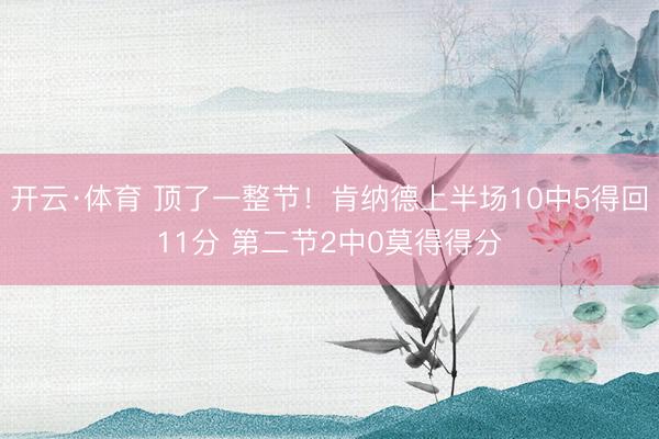 开云·体育 顶了一整节！肯纳德上半场10中5得回11分 第二节2中0莫得得分