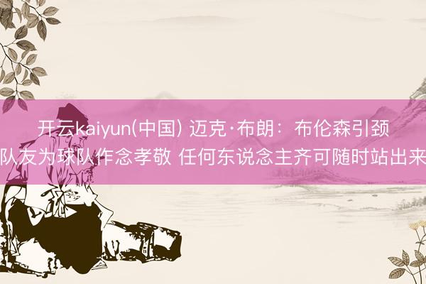 开云kaiyun(中国) 迈克·布朗：布伦森引颈队友为球队作念孝敬 任何东说念主齐可随时站出来