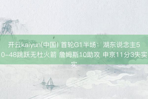开云kaiyun(中国) 首轮G1半场：湖东说念主50-48跳跃无杜火箭 詹姆斯10助攻 申京11分3失实