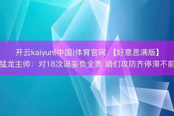 开云kaiyun(中国)体育官网 【好意思满版】猛龙主帅：对18次诞妄负全责 咱们攻防齐停滞不前
