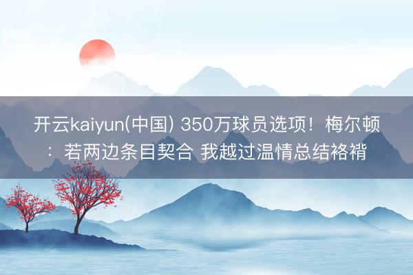 开云kaiyun(中国) 350万球员选项！梅尔顿：若两边条目契合 我越过温情总结袼褙