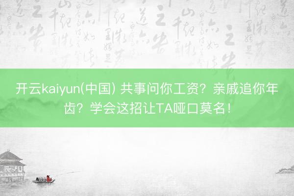 开云kaiyun(中国) 共事问你工资？亲戚追你年齿？学会这招让TA哑口莫名！