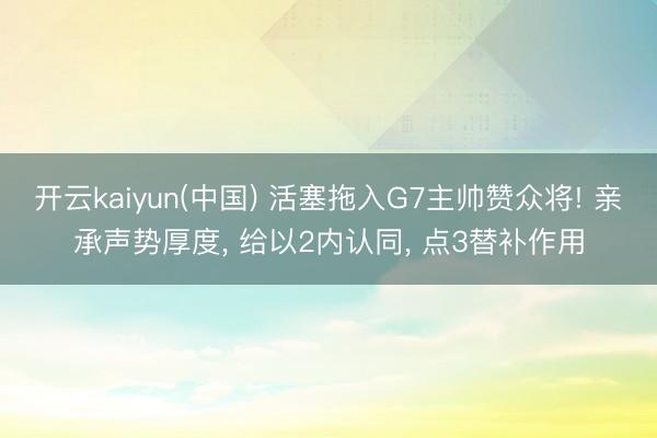 开云kaiyun(中国) 活塞拖入G7主帅赞众将! 亲承声势厚度， 给以2内认同， 点3替补作用