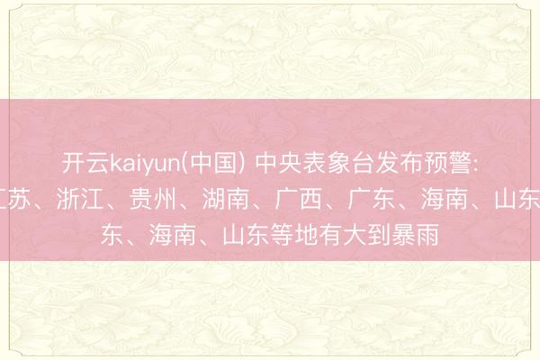 开云kaiyun(中国) 中央表象台发布预警: 江西、安徽、江苏、浙江、贵州、湖南、广西、广东、海南、山东等地有大到暴雨